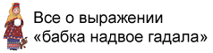 Фразеологизм Бабка надвое сказала Бабка надвое сказала